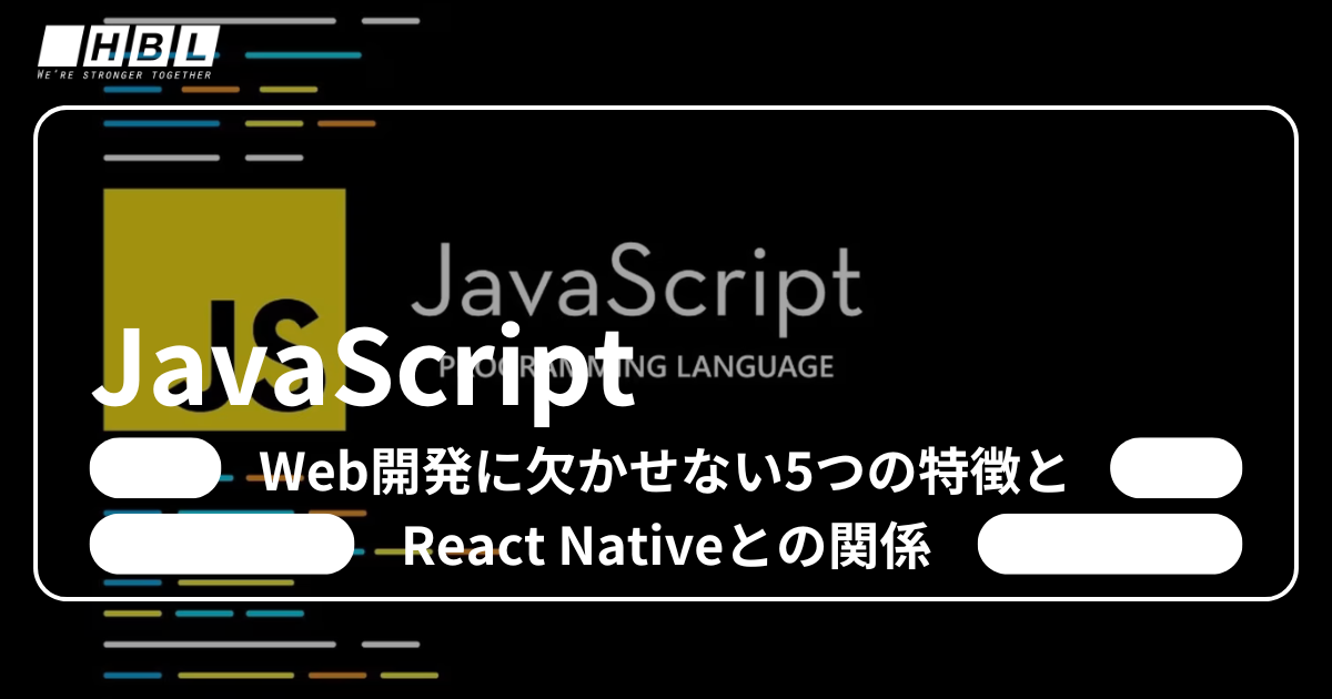 JavaScriptとは？Web開発に欠かせない5つの特徴とReact Nativeとの関係